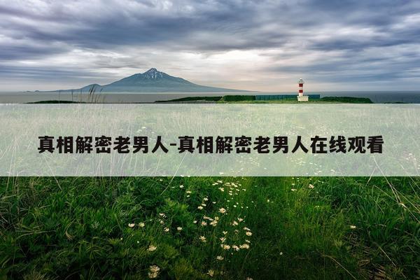 真相解密老男人-真相解密老男人在线观看