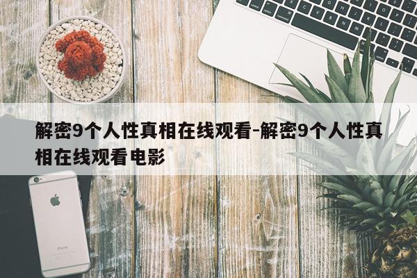 解密9个人性真相在线观看-解密9个人性真相在线观看电影