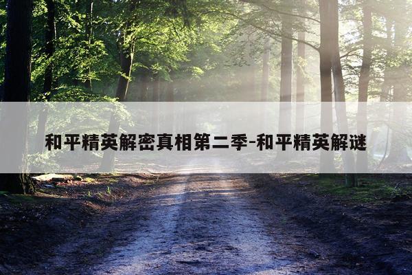 和平精英解密真相第二季-和平精英解谜