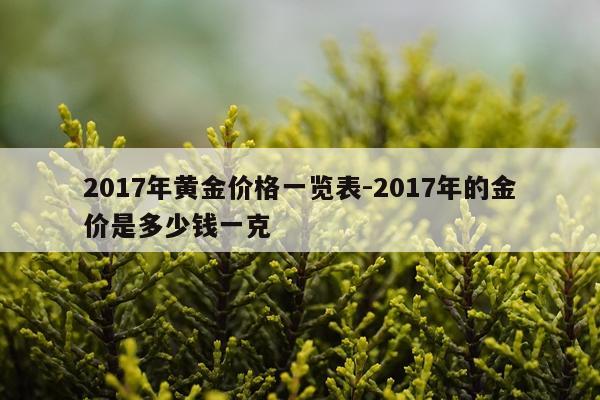 2017年黄金价格一览表-2017年的金价是多少钱一克