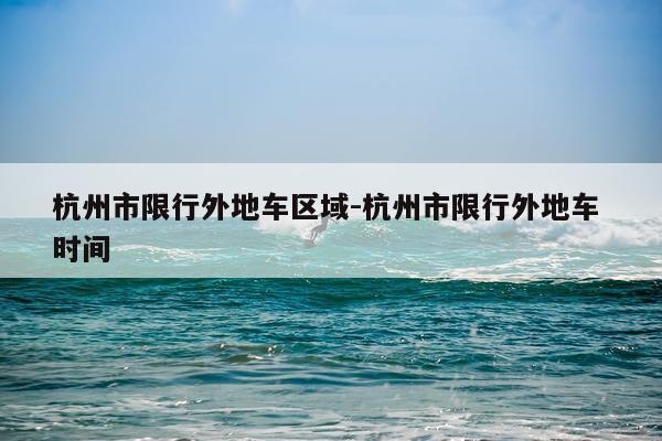 杭州市限行外地车区域-杭州市限行外地车 时间