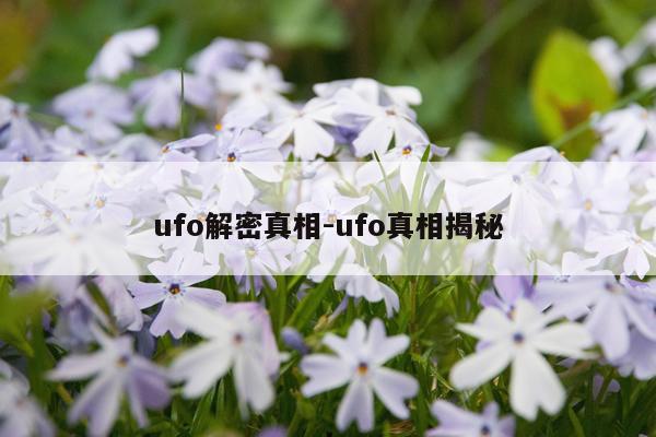 ufo解密真相-ufo真相揭秘