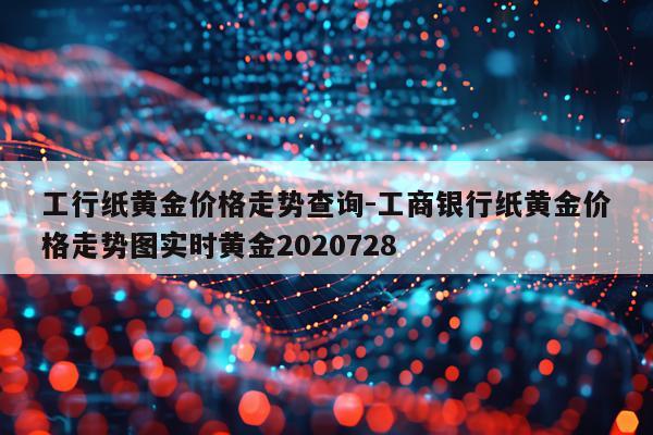 工行纸黄金价格走势查询-工商银行纸黄金价格走势图实时黄金2020728