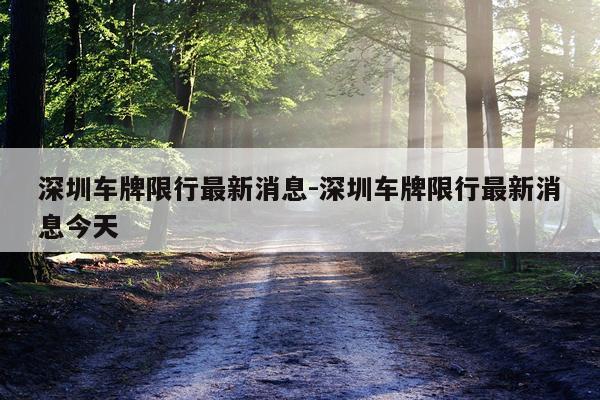 深圳车牌限行最新消息-深圳车牌限行最新消息今天