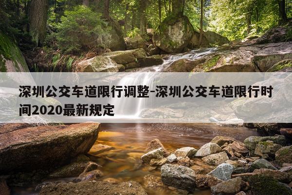 深圳公交车道限行调整-深圳公交车道限行时间2020最新规定