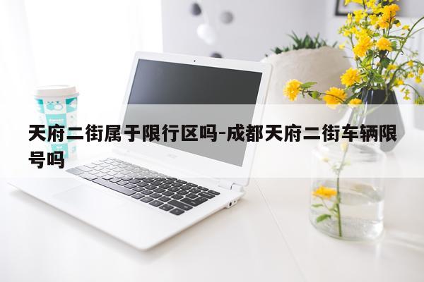 天府二街属于限行区吗-成都天府二街车辆限号吗