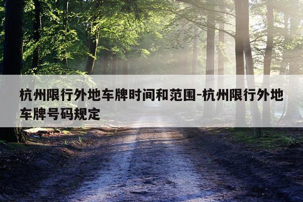 杭州限行外地车牌时间和范围-杭州限行外地车牌号码规定