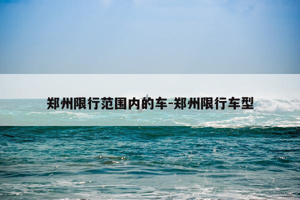 郑州限行范围内的车-郑州限行车型