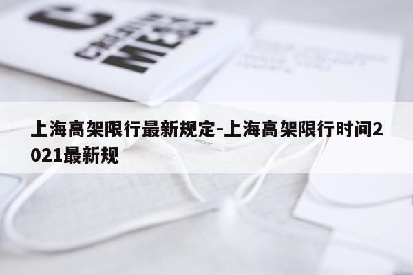 上海高架限行最新规定-上海高架限行时间2021最新规