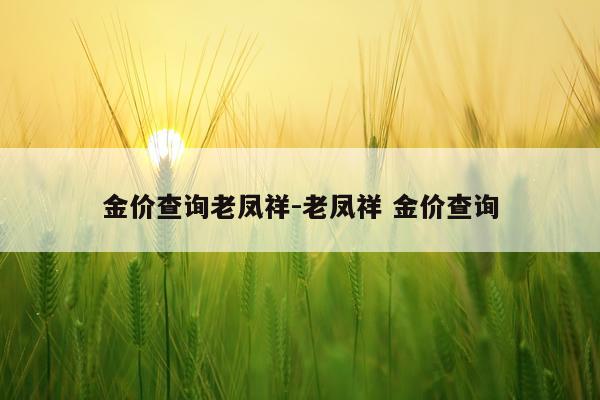 金价查询老凤祥-老凤祥 金价查询