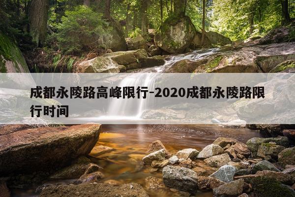 成都永陵路高峰限行-2020成都永陵路限行时间