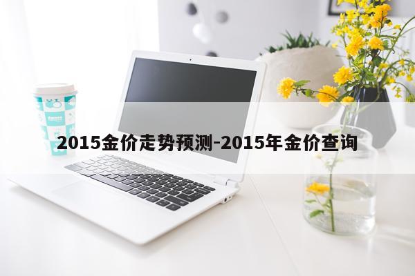 2015金价走势预测-2015年金价查询