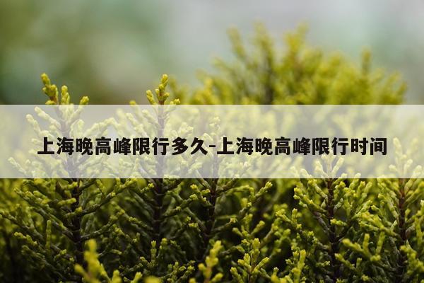 上海晚高峰限行多久-上海晚高峰限行时间
