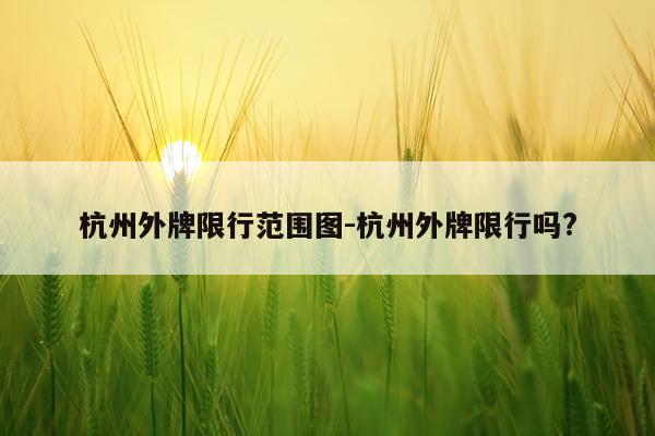 杭州外牌限行范围图-杭州外牌限行吗?