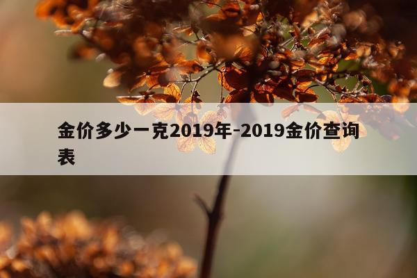 金价多少一克2019年-2019金价查询表