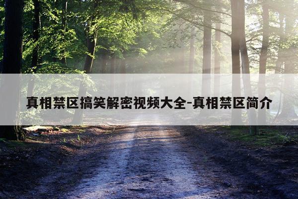 真相禁区搞笑解密视频大全-真相禁区简介