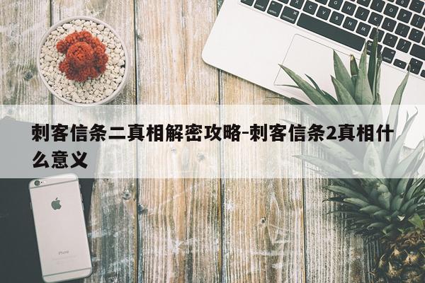 刺客信条二真相解密攻略-刺客信条2真相什么意义