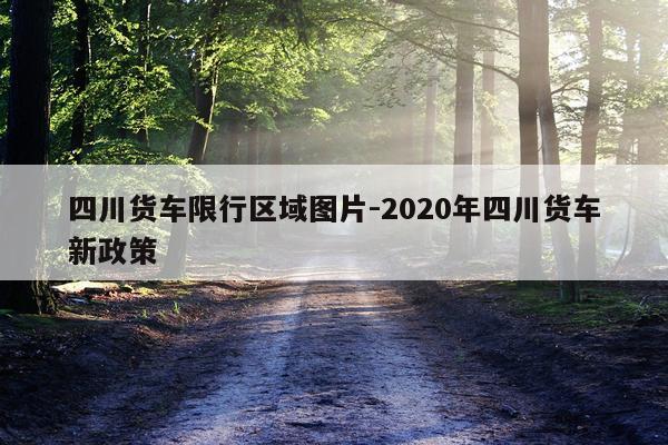 四川货车限行区域图片-2020年四川货车新政策