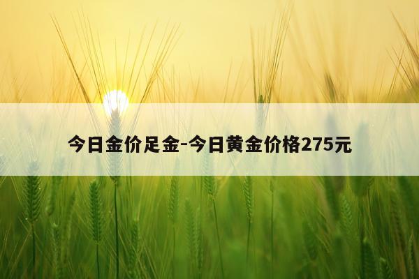 今日金价足金-今日黄金价格275元