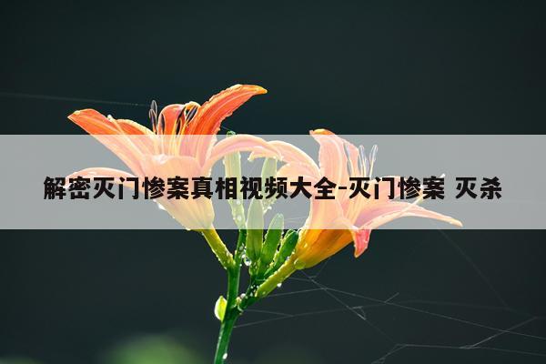 解密灭门惨案真相视频大全-灭门惨案 灭杀