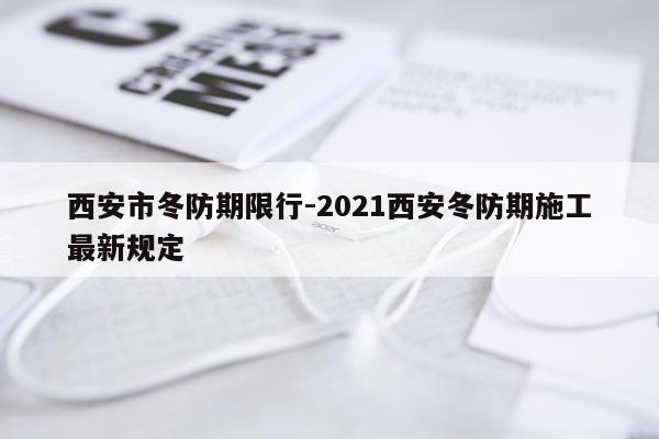 西安市冬防期限行-2021西安冬防期施工最新规定