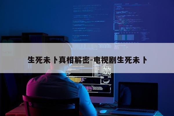 生死未卜真相解密-电视剧生死未卜