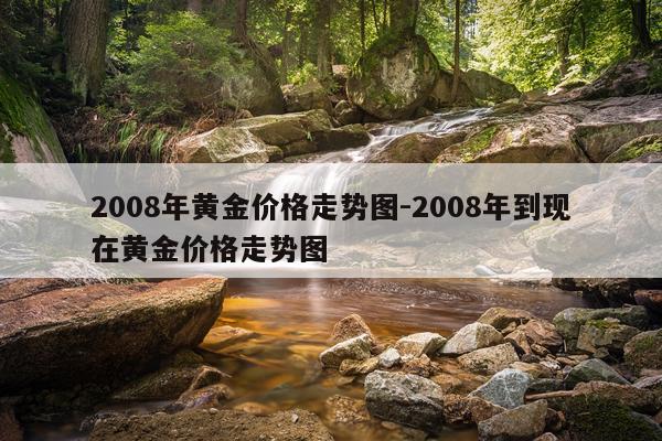 2008年黄金价格走势图-2008年到现在黄金价格走势图