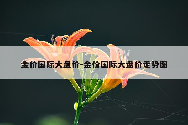 金价国际大盘价-金价国际大盘价走势图