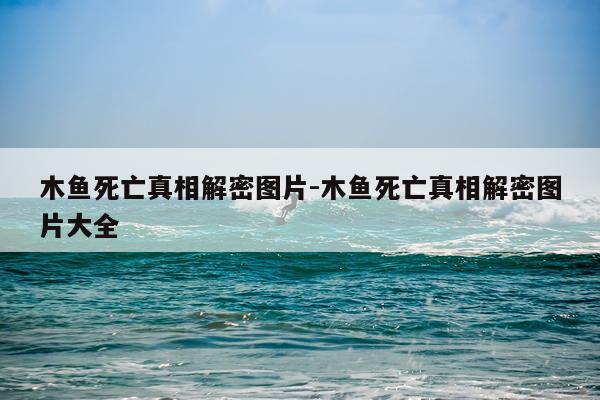 木鱼死亡真相解密图片-木鱼死亡真相解密图片大全