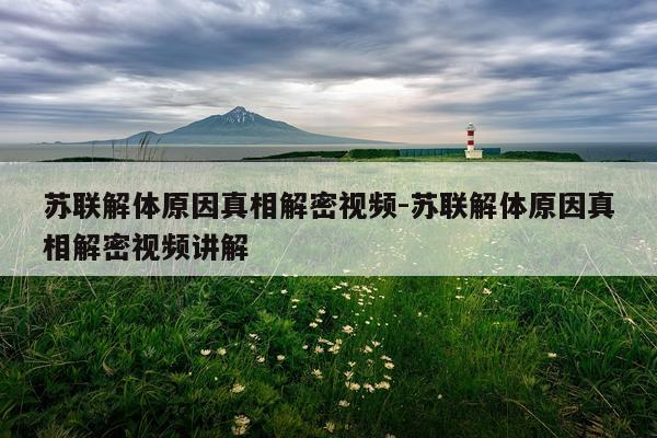 苏联解体原因真相解密视频-苏联解体原因真相解密视频讲解