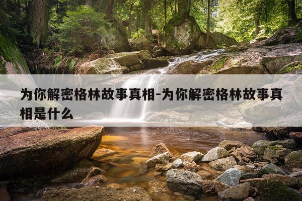 为你解密格林故事真相-为你解密格林故事真相是什么