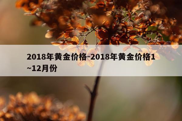 2018年黄金价格-2018年黄金价格1～12月份