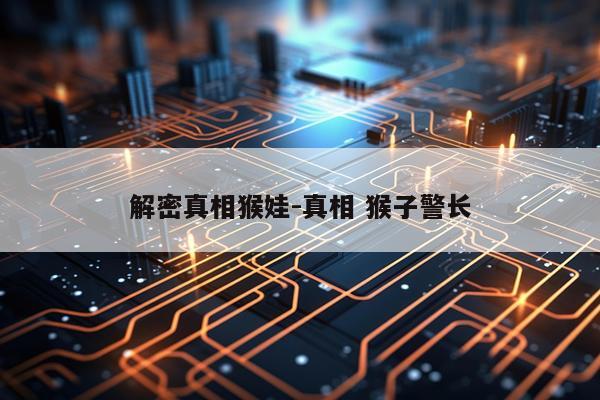 解密真相猴娃-真相 猴子警长