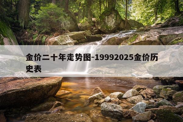 金价二十年走势图-19992025金价历史表