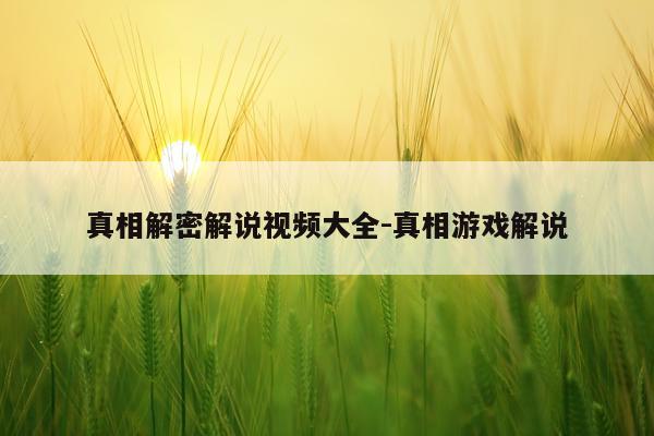 真相解密解说视频大全-真相游戏解说