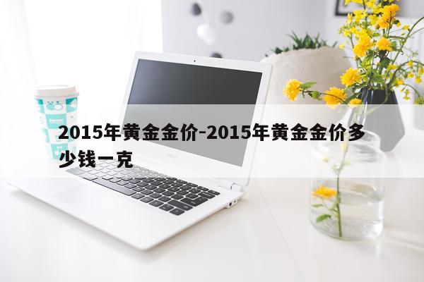 2015年黄金金价-2015年黄金金价多少钱一克