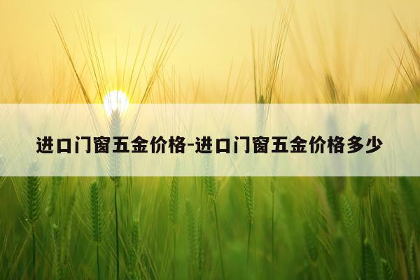 进口门窗五金价格-进口门窗五金价格多少