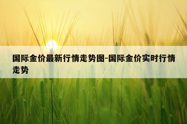 国际金价最新行情走势图-国际金价实时行情走势