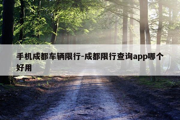 手机成都车辆限行-成都限行查询app哪个好用