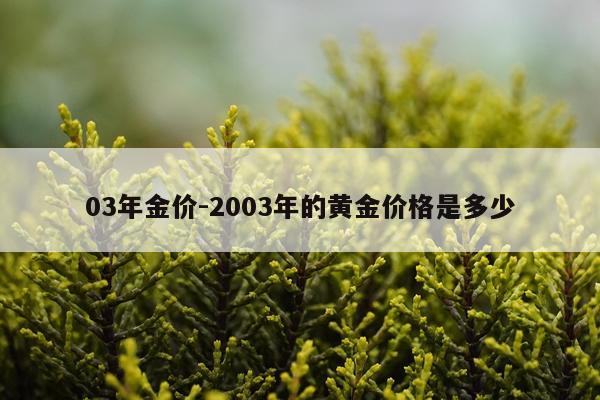 03年金价-2003年的黄金价格是多少