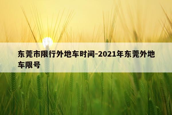 东莞市限行外地车时间-2021年东莞外地车限号