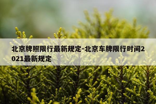 北京牌照限行最新规定-北京车牌限行时间2021最新规定