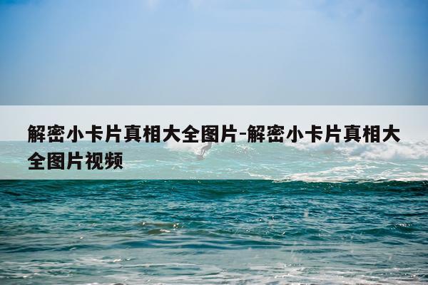 解密小卡片真相大全图片-解密小卡片真相大全图片视频