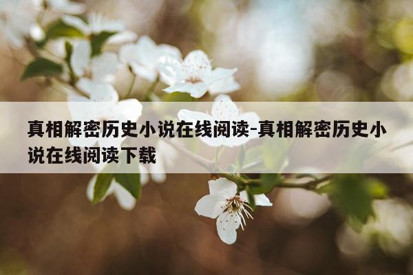 真相解密历史小说在线阅读-真相解密历史小说在线阅读下载