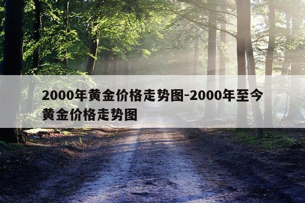 2000年黄金价格走势图-2000年至今黄金价格走势图