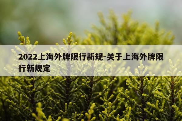 2022上海外牌限行新规-关于上海外牌限行新规定