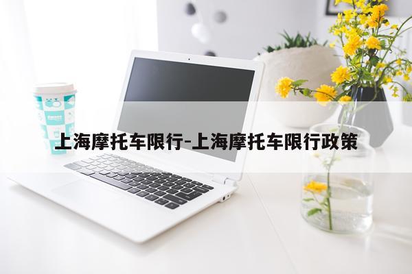 上海摩托车限行-上海摩托车限行政策