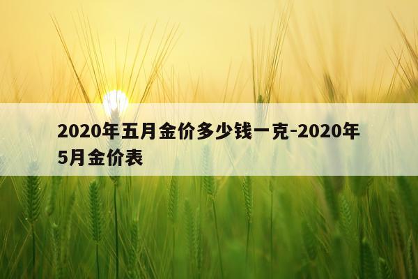 2020年五月金价多少钱一克-2020年5月金价表