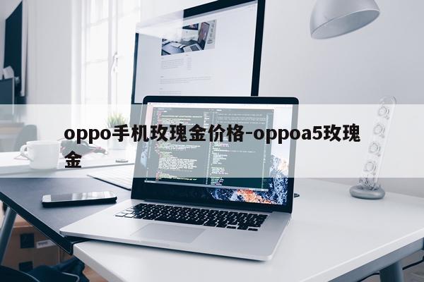 oppo手机玫瑰金价格-oppoa5玫瑰金