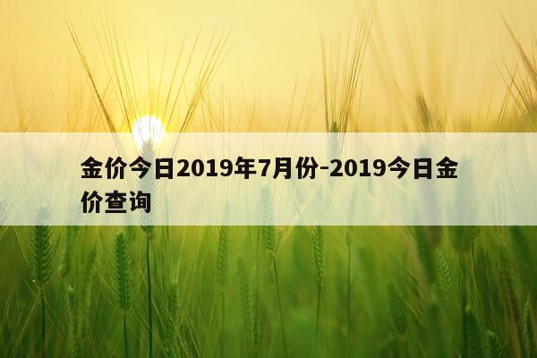 金价今日2019年7月份-2019今日金价查询